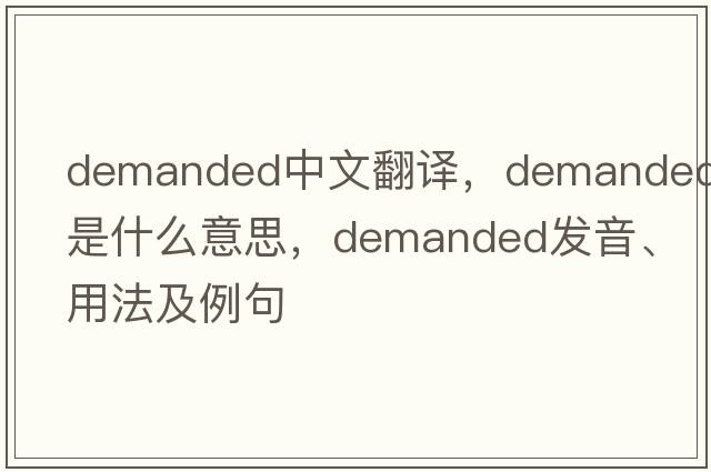 demanded中文翻譯，demanded是什么意思，demanded發(fā)音、用法及例句