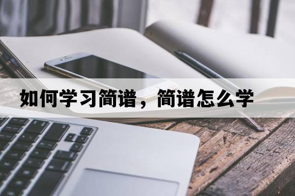 如何學(xué)習簡(jiǎn)譜，簡(jiǎn)譜怎么學(xué)