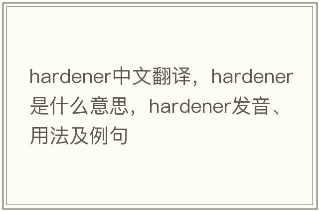hardener中文翻譯，hardener是什么意思，hardener發(fā)音、用法及例句