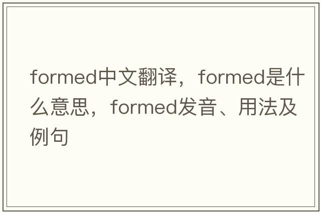 formed中文翻譯，formed是什么意思，formed發(fā)音、用法及例句