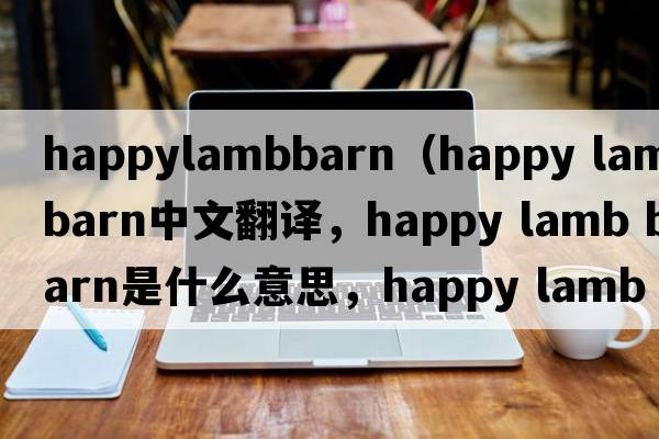 happylambbarn（happy lamb barn中文翻譯，happy lamb barn是什么意思，happy lamb barn發(fā)音、用法及例句）
