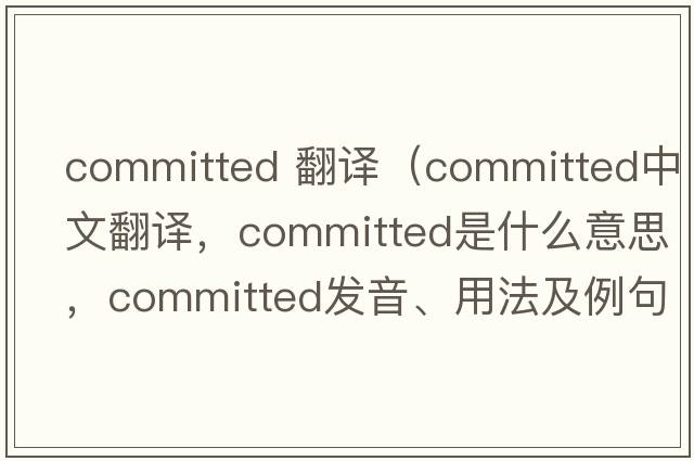 committed 翻譯（committed中文翻譯，committed是什么意思，committed發(fā)音、用法及例句）
