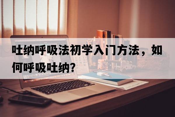 吐納呼吸法初學(xué)入門(mén)方法，如何呼吸吐納？
