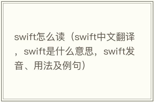 swift怎么讀（swift中文翻譯，swift是什么意思，swift發(fā)音、用法及例句）