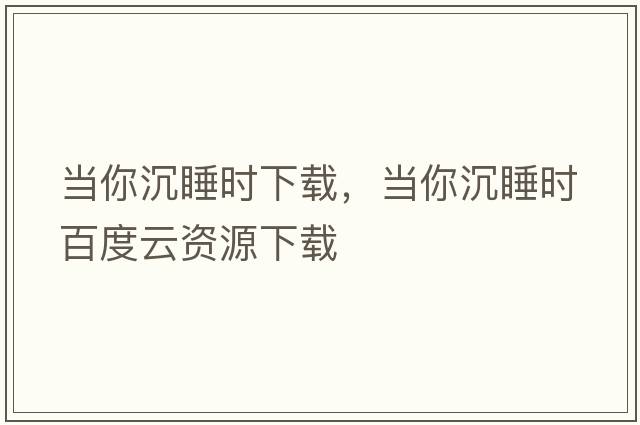 當你沉睡時(shí)下載，當你沉睡時(shí)百度云資源下載