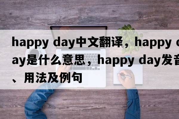 happy day中文翻譯，happy day是什么意思，happy day發(fā)音、用法及例句