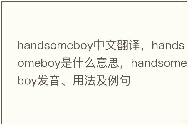 handsomeboy中文翻譯，handsomeboy是什么意思，handsomeboy發(fā)音、用法及例句