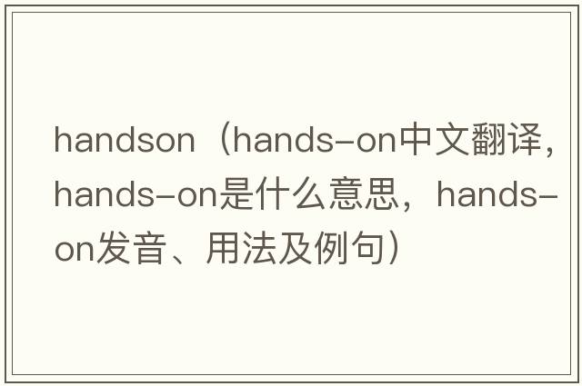 handson（hands-on中文翻譯，hands-on是什么意思，hands-on發(fā)音、用法及例句）