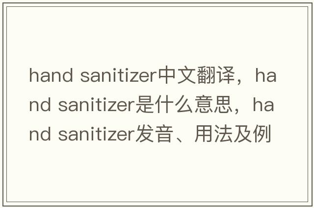 hand sanitizer中文翻譯，hand sanitizer是什么意思，hand sanitizer發(fā)音、用法及例句