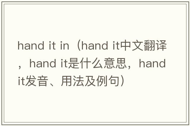 hand it in（hand it中文翻譯，hand it是什么意思，hand it發(fā)音、用法及例句）