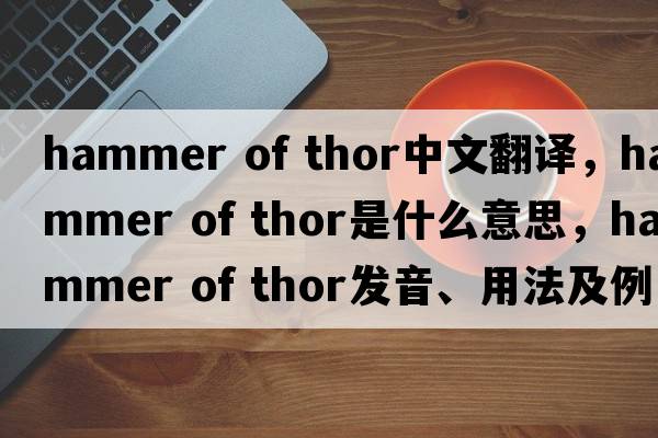 hammer of thor中文翻譯，hammer of thor是什么意思，hammer of thor發(fā)音、用法及例句