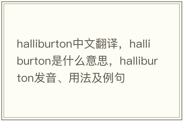 halliburton中文翻譯，halliburton是什么意思，halliburton發(fā)音、用法及例句
