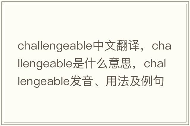 challengeable中文翻譯，challengeable是什么意思，challengeable發(fā)音、用法及例句