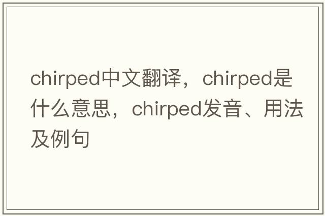 chirped中文翻譯，chirped是什么意思，chirped發(fā)音、用法及例句