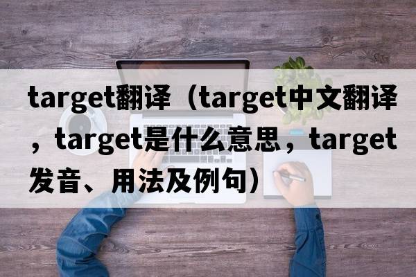 target翻譯（target中文翻譯，target是什么意思，target發(fā)音、用法及例句）