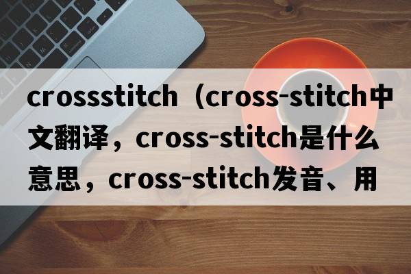 crossstitch（cross-stitch中文翻譯，cross-stitch是什么意思，cross-stitch發(fā)音、用法及例句）