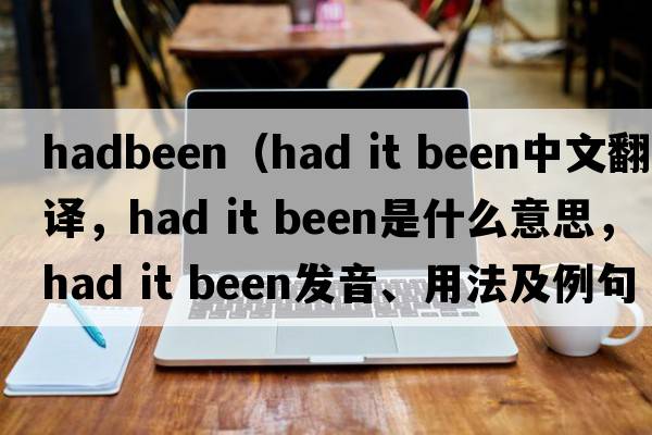 hadbeen（had it been中文翻譯，had it been是什么意思，had it been發(fā)音、用法及例句）