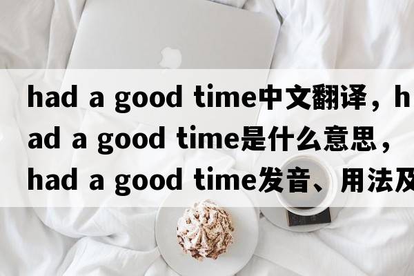 had a good time中文翻譯，had a good time是什么意思，had a good time發(fā)音、用法及例句