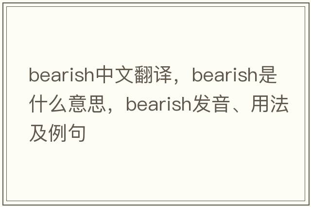 bearish中文翻譯，bearish是什么意思，bearish發(fā)音、用法及例句