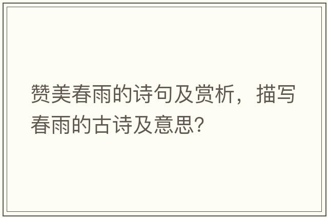 贊美春雨的詩(shī)句及賞析，描寫(xiě)春雨的古詩(shī)及意思？