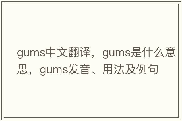 gums中文翻譯，gums是什么意思，gums發(fā)音、用法及例句