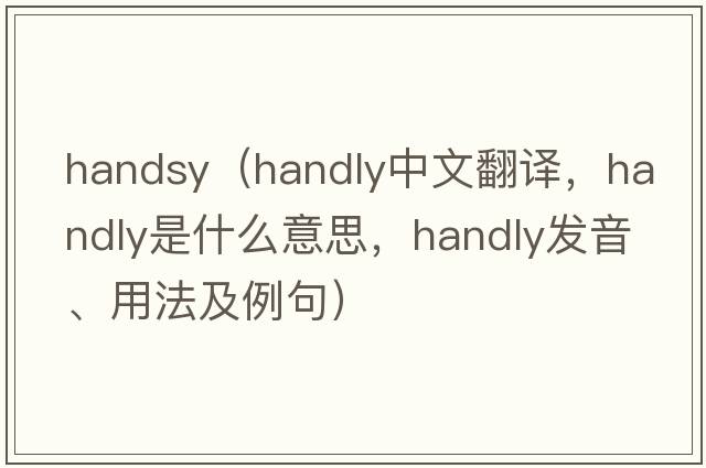 handsy（Handly中文翻譯，Handly是什么意思，Handly發(fā)音、用法及例句）