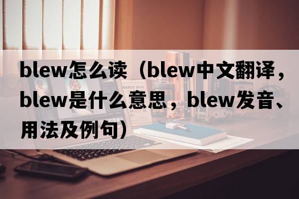 blew怎么讀（blew中文翻譯，blew是什么意思，blew發(fā)音、用法及例句）