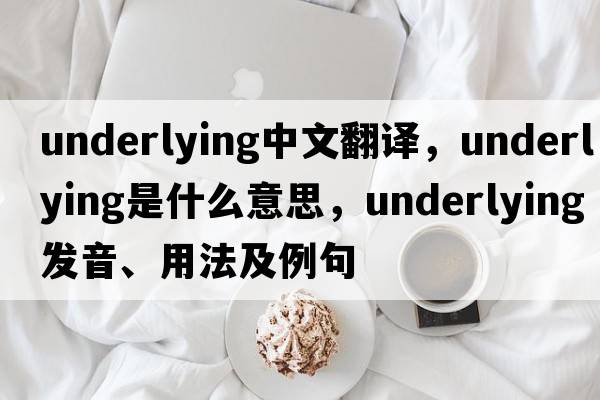 underlying中文翻譯，underlying是什么意思，underlying發(fā)音、用法及例句