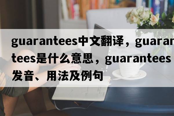 guarantees中文翻譯，guarantees是什么意思，guarantees發(fā)音、用法及例句