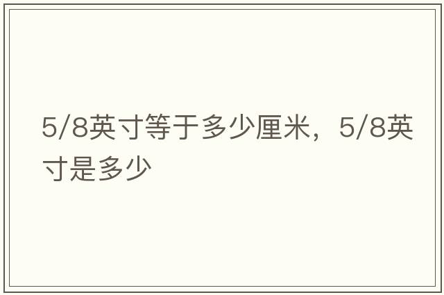 5/8英寸等于多少厘米，5/8英寸是多少