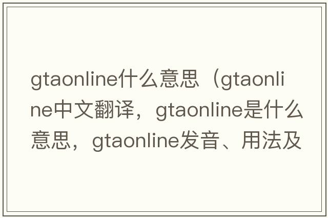 gtaonline什么意思（gtaonline中文翻譯，gtaonline是什么意思，gtaonline發(fā)音、用法及例句）