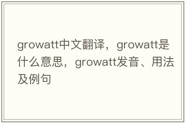 growatt中文翻譯，growatt是什么意思，growatt發(fā)音、用法及例句