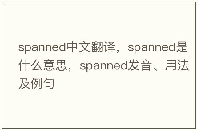 spanned中文翻譯，spanned是什么意思，spanned發(fā)音、用法及例句