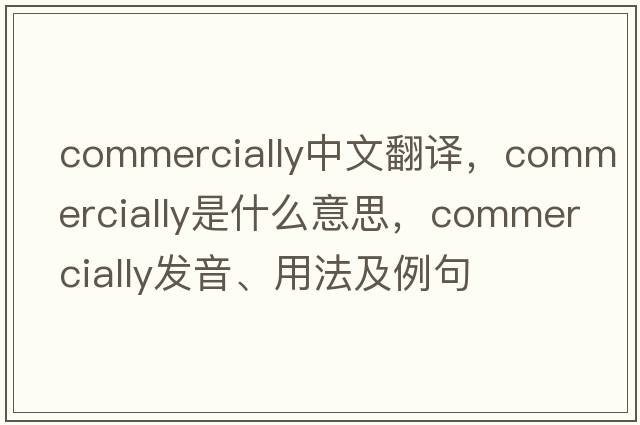 commercially中文翻譯，commercially是什么意思，commercially發(fā)音、用法及例句