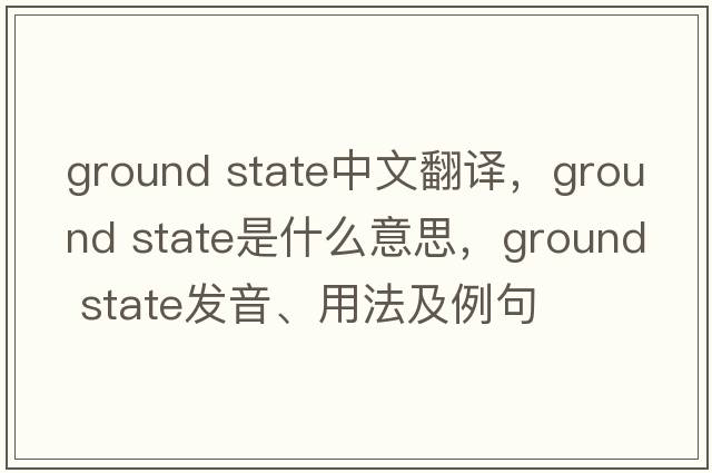 ground state中文翻譯，ground state是什么意思，ground state發(fā)音、用法及例句