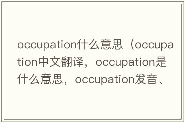occupation什么意思（occupation中文翻譯，occupation是什么意思，occupation發(fā)音、用法及例句）