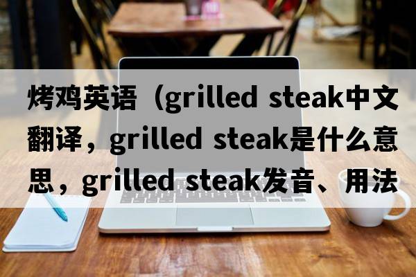 烤雞英語(yǔ)（grilled steak中文翻譯，grilled steak是什么意思，grilled steak發(fā)音、用法及例句）