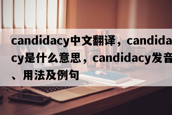 candidacy中文翻譯，candidacy是什么意思，candidacy發(fā)音、用法及例句