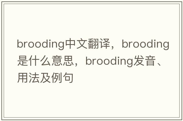 brooding中文翻譯，brooding是什么意思，brooding發(fā)音、用法及例句