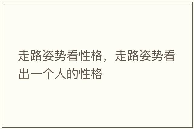 走路姿勢看性格，走路姿勢看出一個(gè)人的性格