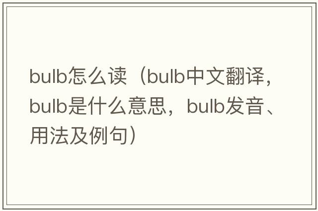 bulb怎么讀（bulb中文翻譯，bulb是什么意思，bulb發(fā)音、用法及例句）