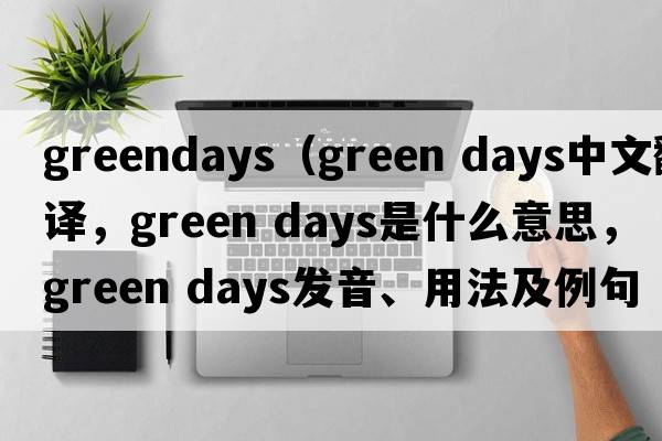 greendays（green days中文翻譯，green days是什么意思，green days發(fā)音、用法及例句）