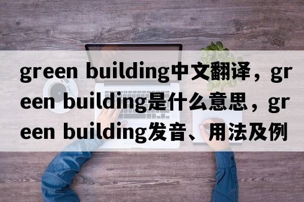 green building中文翻譯，green building是什么意思，green building發(fā)音、用法及例句