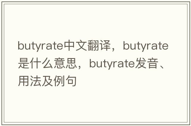 butyrate中文翻譯，butyrate是什么意思，butyrate發(fā)音、用法及例句