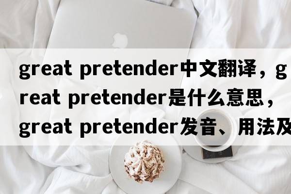 great pretender中文翻譯，great pretender是什么意思，great pretender發(fā)音、用法及例句