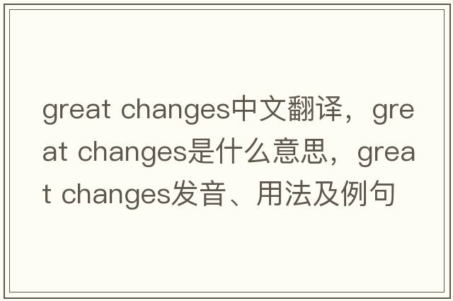 great changes中文翻譯，great changes是什么意思，great changes發(fā)音、用法及例句