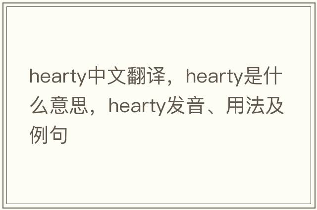 hearty中文翻譯，hearty是什么意思，hearty發(fā)音、用法及例句