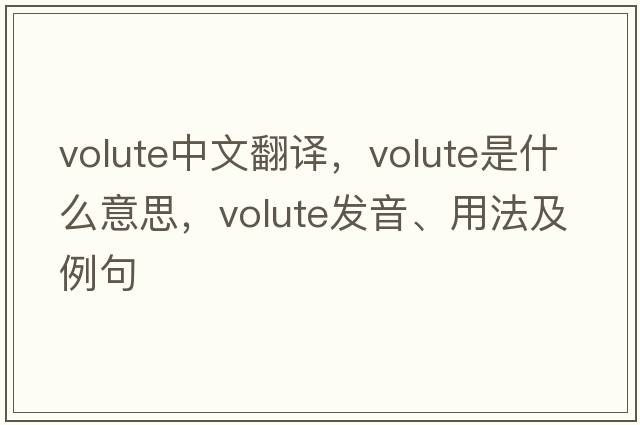 volute中文翻譯，volute是什么意思，volute發(fā)音、用法及例句