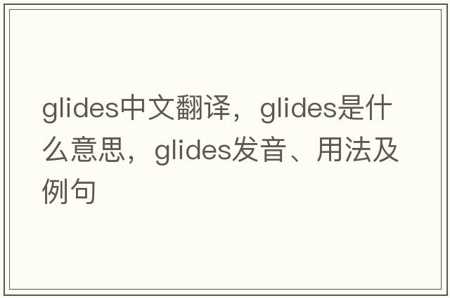 glides中文翻譯，glides是什么意思，glides發(fā)音、用法及例句