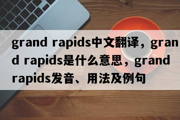 grand rapids中文翻譯，grand rapids是什么意思，grand rapids發(fā)音、用法及例句